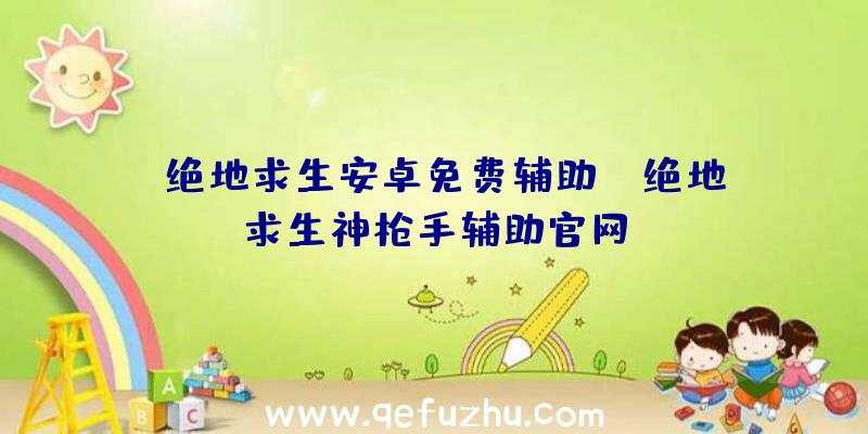 「绝地求生安卓免费辅助」|绝地求生神枪手辅助官网